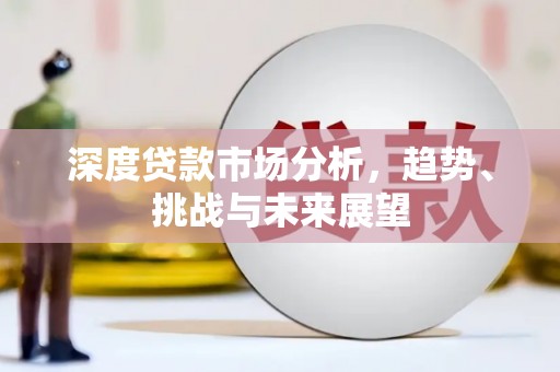 禅城深度贷款市场分析，趋势、挑战与未来展望