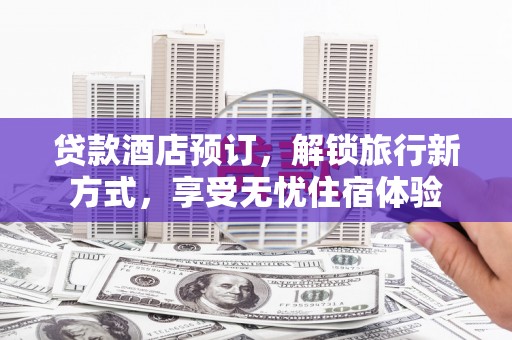 禅城贷款酒店预订，解锁旅行新方式，享受无忧住宿体验