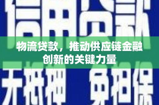 禅城物流贷款，推动供应链金融创新的关键力量
