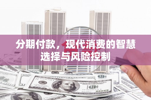 禅城分期付款，现代消费的智慧选择与风险控制