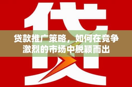 禅城贷款推广策略，如何在竞争激烈的市场中脱颖而出