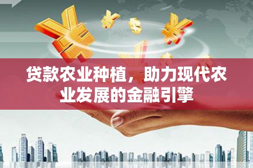 禅城贷款农业种植，助力现代农业发展的金融引擎
