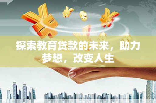 禅城探索教育贷款的未来，助力梦想，改变人生