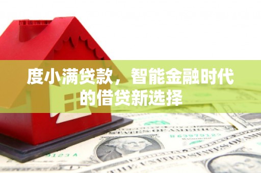 禅城度小满贷款，智能金融时代的借贷新选择