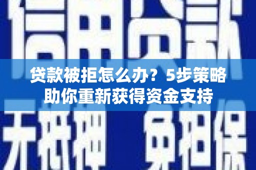 禅城贷款被拒怎么办？5步策略助你重新获得资金支持