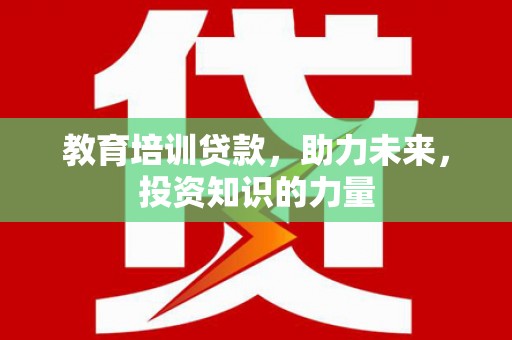 禅城教育培训贷款，助力未来，投资知识的力量