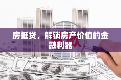 禅城房抵贷，解锁房产价值的金融利器
