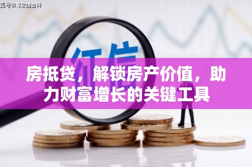 禅城房抵贷，解锁房产价值，助力财富增长的关键工具
