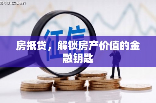 禅城房抵贷，解锁房产价值的金融钥匙