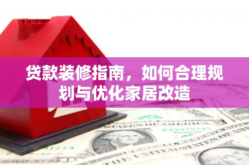 禅城贷款装修指南，如何合理规划与优化家居改造