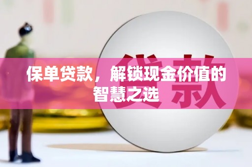 禅城保单贷款，解锁现金价值的智慧之选