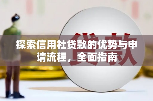 禅城探索信用社贷款的优势与申请流程，全面指南