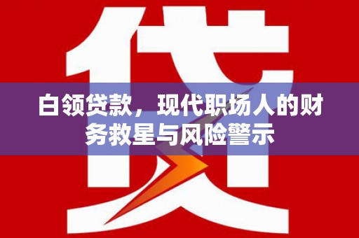 禅城白领贷款，现代职场人的财务救星与风险警示