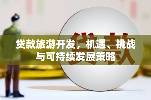 禅城贷款旅游开发，机遇、挑战与可持续发展策略