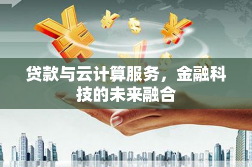禅城贷款与云计算服务，金融科技的未来融合