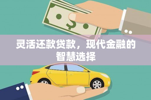 禅城灵活还款贷款，现代金融的智慧选择