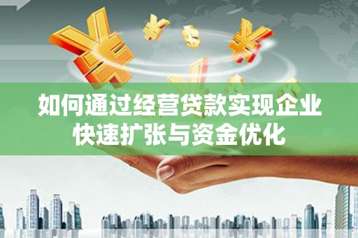 禅城如何通过经营贷款实现企业快速扩张与资金优化