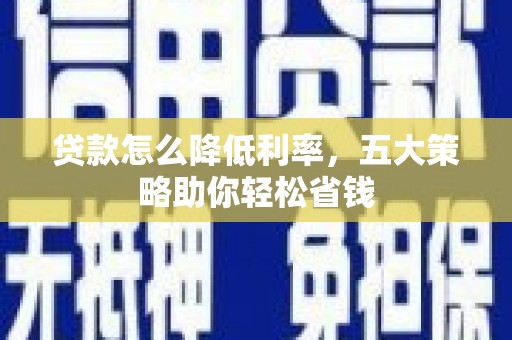 禅城贷款怎么降低利率，五大策略助你轻松省钱