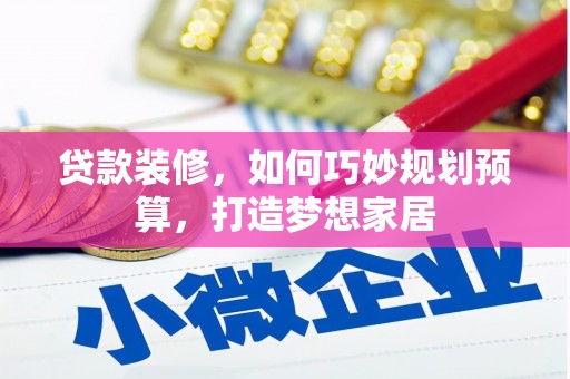 禅城贷款装修，如何巧妙规划预算，打造梦想家居