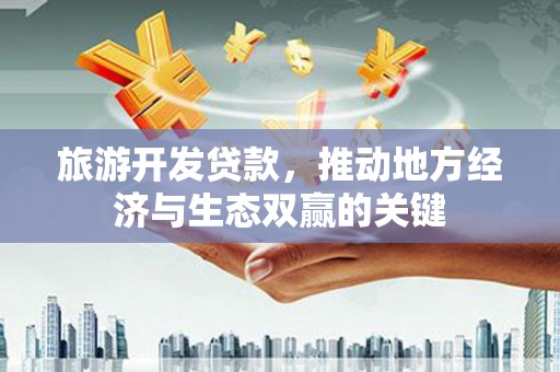 禅城旅游开发贷款，推动地方经济与生态双赢的关键