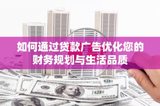 禅城如何通过贷款广告优化您的财务规划与生活品质