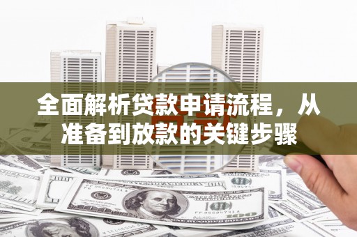 禅城全面解析贷款申请流程，从准备到放款的关键步骤