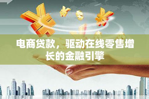 禅城电商贷款，驱动在线零售增长的金融引擎