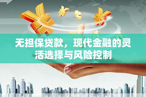 禅城无担保贷款，现代金融的灵活选择与风险控制