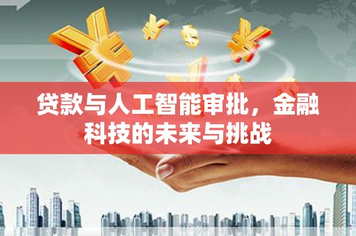 禅城贷款与人工智能审批，金融科技的未来与挑战