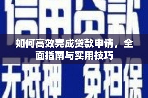 禅城如何高效完成贷款申请，全面指南与实用技巧