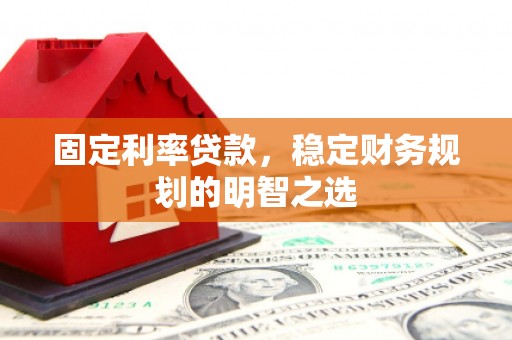 禅城固定利率贷款，稳定财务规划的明智之选
