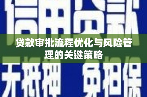 禅城贷款审批流程优化与风险管理的关键策略