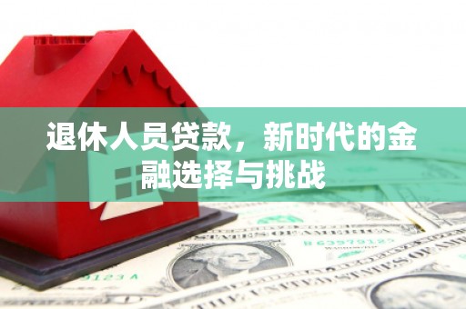 禅城退休人员贷款，新时代的金融选择与挑战