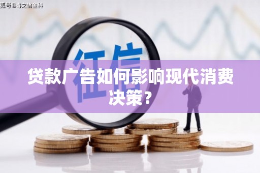 禅城贷款广告如何影响现代消费决策？