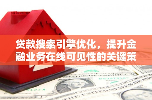 禅城贷款搜索引擎优化，提升金融业务在线可见性的关键策略