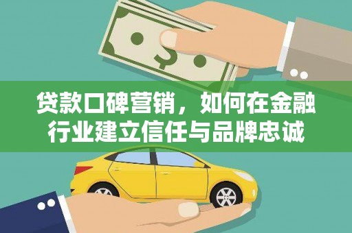 禅城贷款口碑营销，如何在金融行业建立信任与品牌忠诚