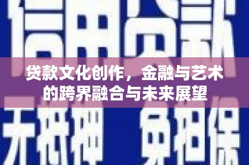 禅城贷款文化创作，金融与艺术的跨界融合与未来展望