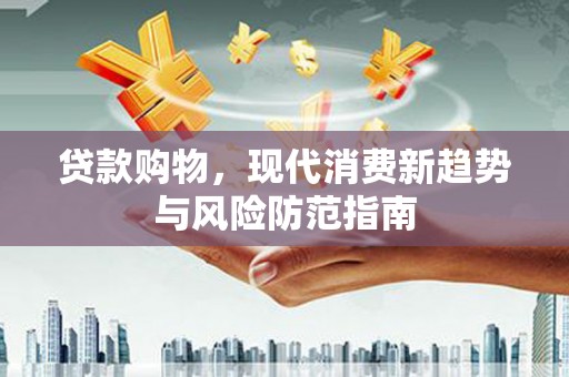 禅城贷款购物，现代消费新趋势与风险防范指南