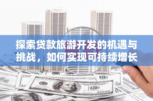 禅城探索贷款旅游开发的机遇与挑战，如何实现可持续增长