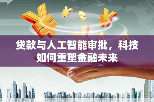 禅城贷款与人工智能审批，科技如何重塑金融未来
