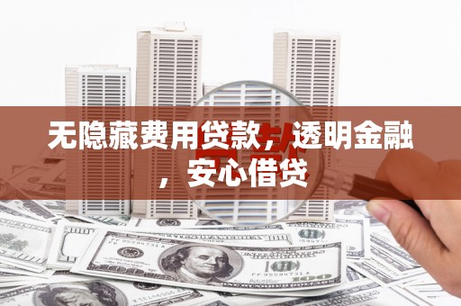 禅城无隐藏费用贷款，透明金融，安心借贷