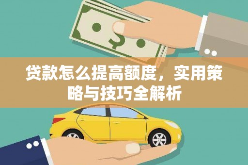 禅城贷款怎么提高额度，实用策略与技巧全解析