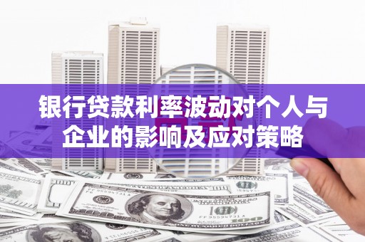 禅城银行贷款利率波动对个人与企业的影响及应对策略
