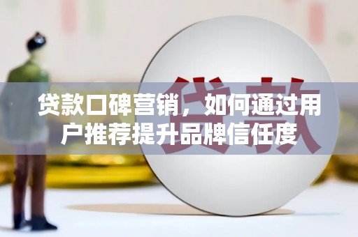 禅城贷款口碑营销，如何通过用户推荐提升品牌信任度