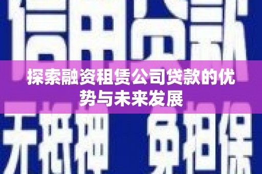 禅城探索融资租赁公司贷款的优势与未来发展