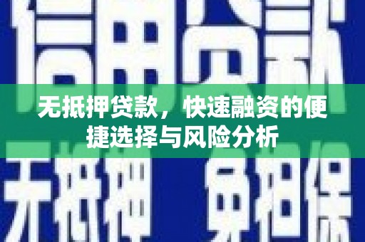 禅城无抵押贷款，快速融资的便捷选择与风险分析