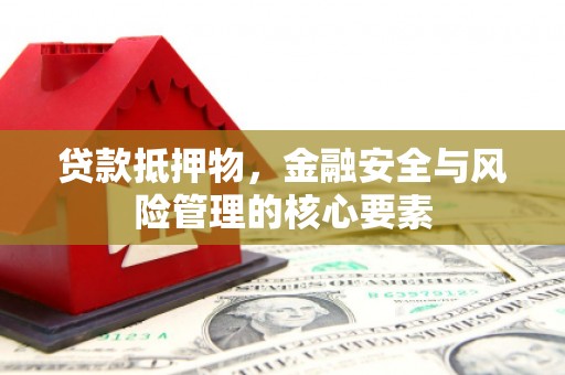 禅城贷款抵押物，金融安全与风险管理的核心要素