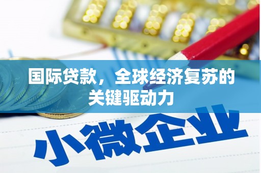 禅城国际贷款，全球经济复苏的关键驱动力