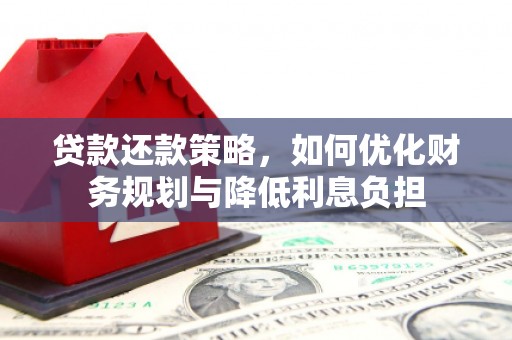 禅城贷款还款策略，如何优化财务规划与降低利息负担