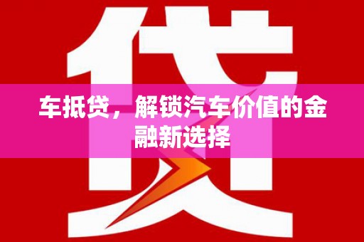 禅城车抵贷，解锁汽车价值的金融新选择